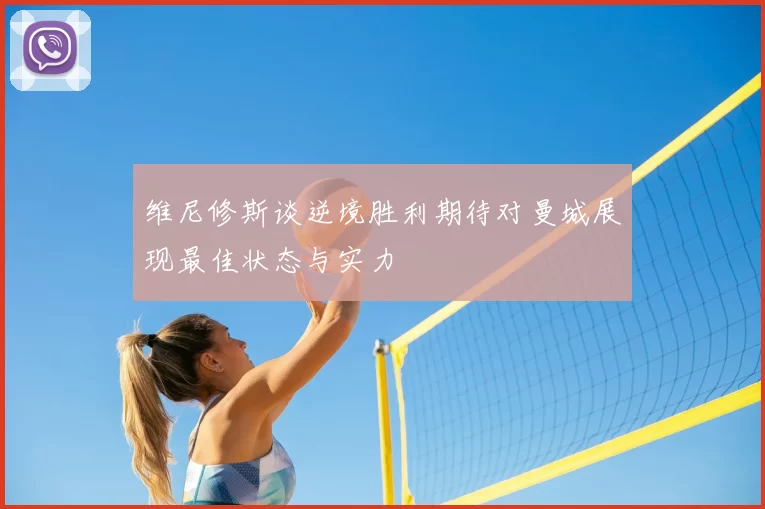 维尼修斯谈逆境胜利期待对曼城展现最佳状态与实力