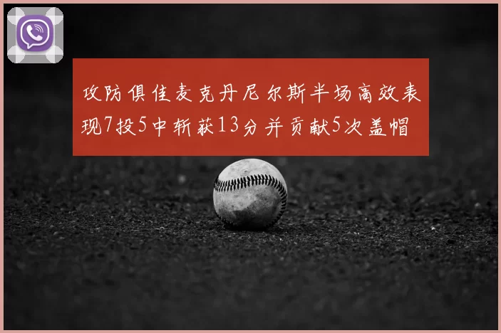攻防俱佳麦克丹尼尔斯半场高效表现7投5中斩获13分并贡献5次盖帽