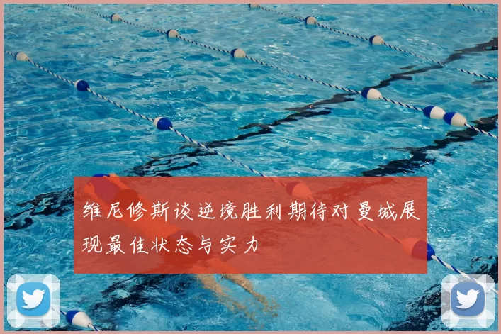 维尼修斯谈逆境胜利期待对曼城展现最佳状态与实力