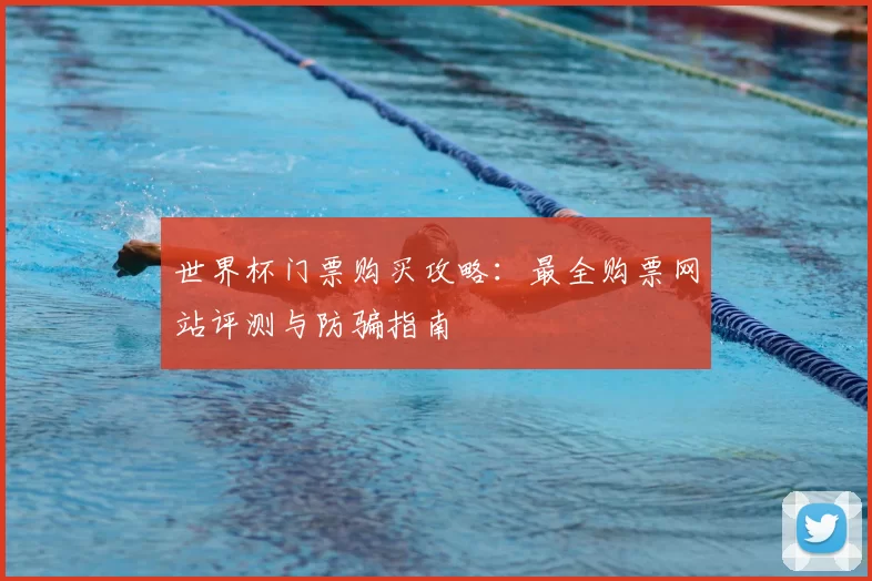 世界杯门票购买攻略:最全购票网站评测与防骗指南
