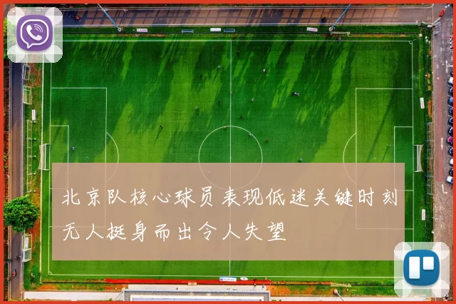 北京队核心球员表现低迷关键时刻无人挺身而出令人失望