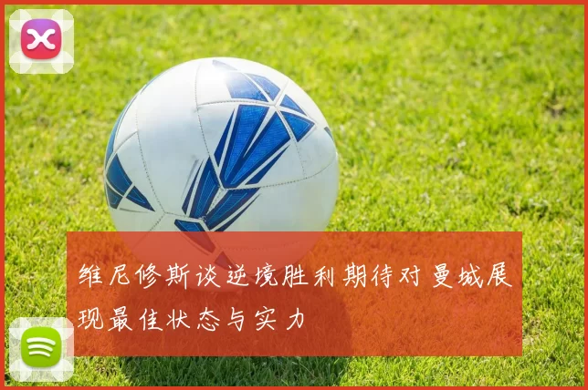 维尼修斯谈逆境胜利期待对曼城展现最佳状态与实力