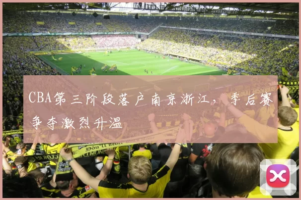 CBA第三阶段落户南京浙江，季后赛争夺激烈升温