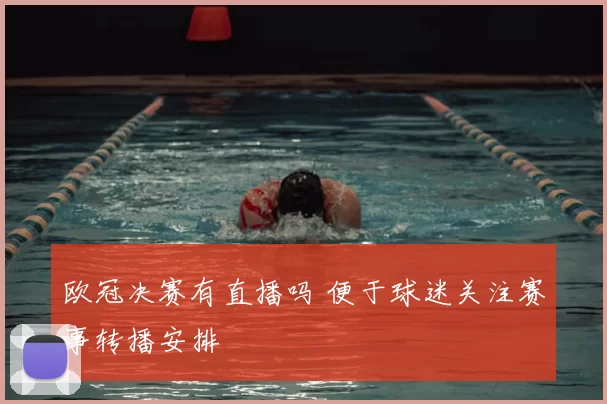 欧冠决赛有直播吗 便于球迷关注赛事转播安排