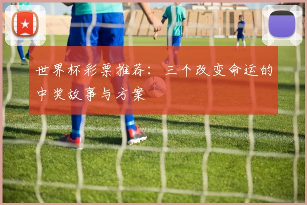 世界杯彩票推荐：三个改变命运的中奖故事与方案