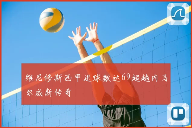 维尼修斯西甲进球数达69超越内马尔成新传奇