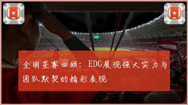 全明星赛回顾:EDG展现强大实力与团队默契的精彩表现