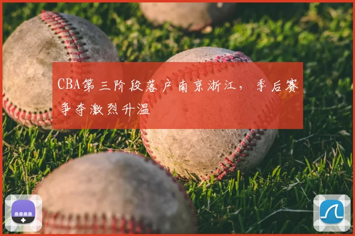 CBA第三阶段落户南京浙江，季后赛争夺激烈升温