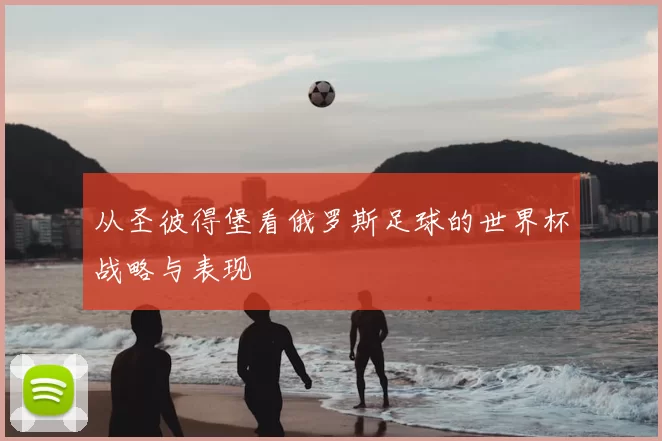 从圣彼得堡看俄罗斯足球的世界杯战略与表现