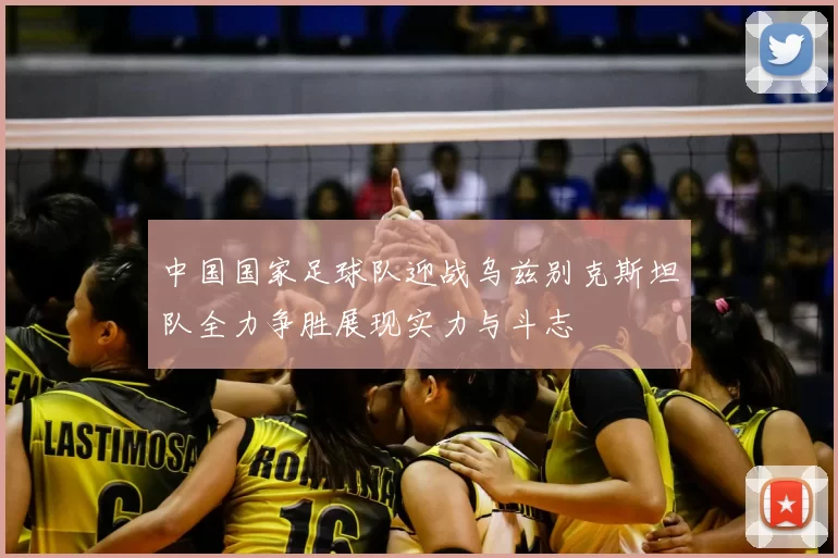 中国国家足球队迎战乌兹别克斯坦队全力争胜展现实力与斗志