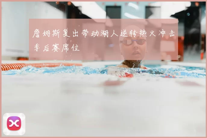 詹姆斯复出带动湖人逆转热火冲击季后赛席位