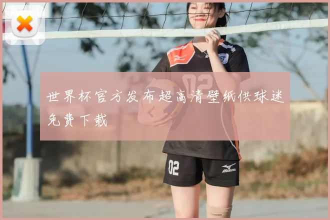 世界杯官方发布超高清壁纸供球迷免费下载