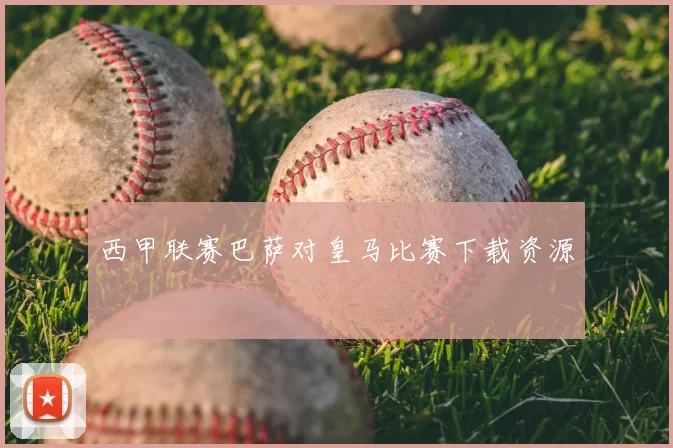西甲联赛巴萨对皇马比赛下载资源