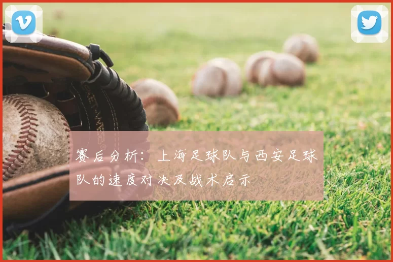 赛后分析：上海足球队与西安足球队的速度对决及战术启示