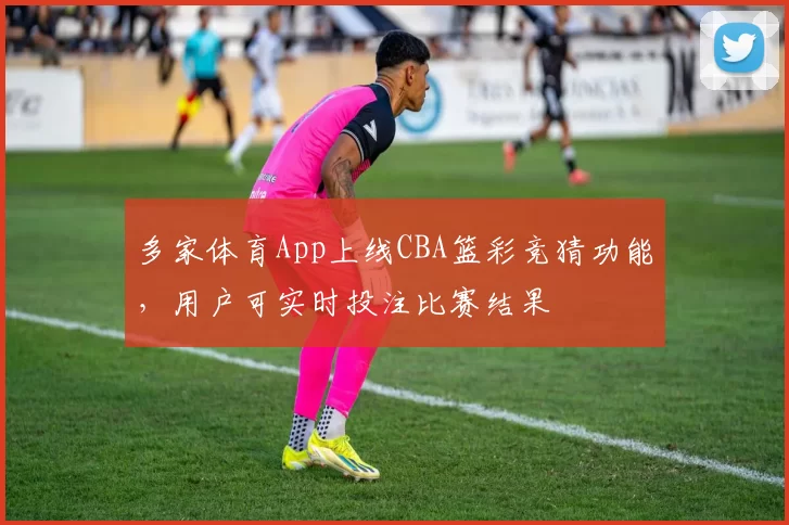 多家体育App上线CBA篮彩竞猜功能,用户可实时投注比赛结果