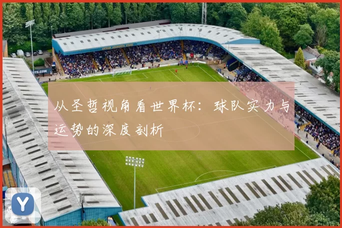 从圣哲视角看世界杯：球队实力与运势的深度剖析