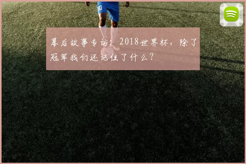 幕后故事专访:2018世界杯,除了冠军我们还记住了什么?