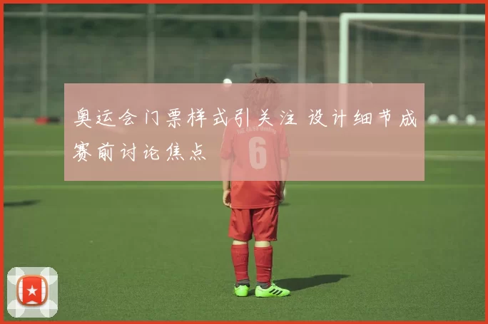 奥运会门票样式引关注 设计细节成赛前讨论焦点