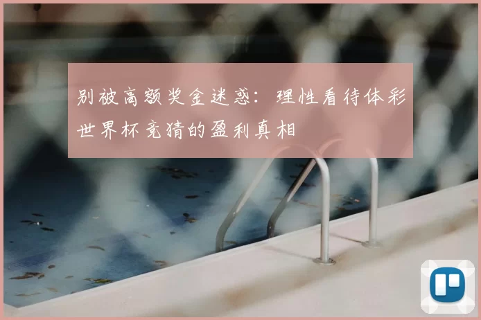 别被高额奖金迷惑:理性看待体彩世界杯竞猜的盈利真相