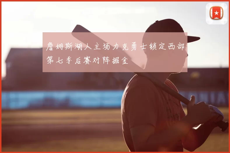 詹姆斯湖人主场力克勇士锁定西部第七季后赛对阵掘金