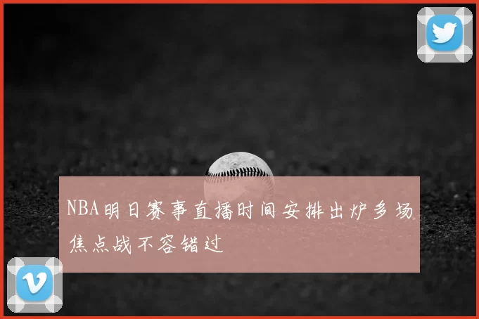 NBA明日赛事直播时间安排出炉多场焦点战不容错过