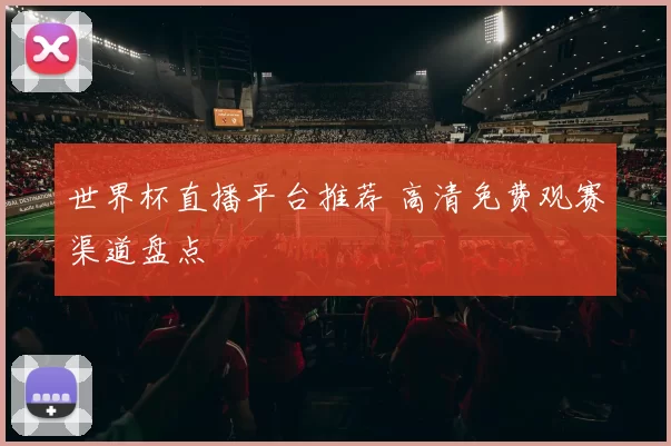 世界杯直播平台推荐 高清免费观赛渠道盘点