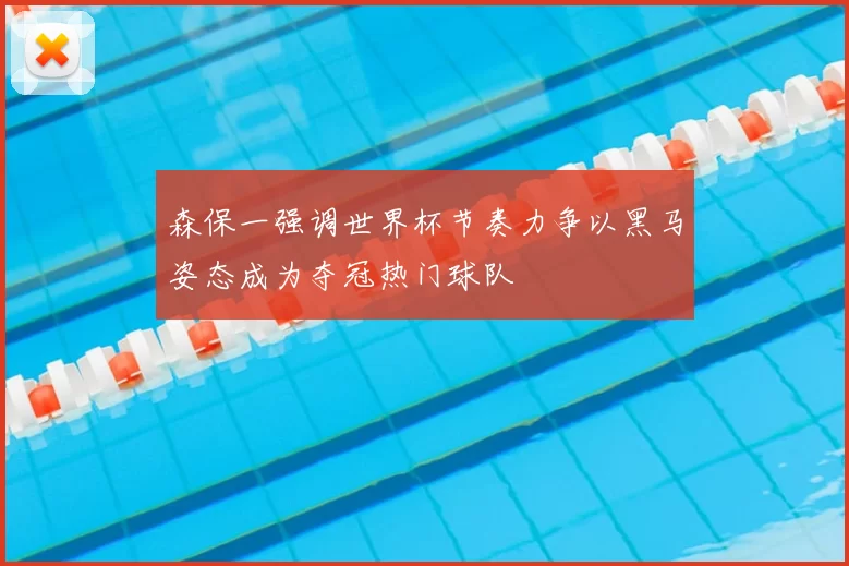 森保一强调世界杯节奏力争以黑马姿态成为夺冠热门球队