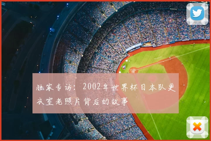 独家专访:2002年世界杯日本队更衣室老照片背后的故事