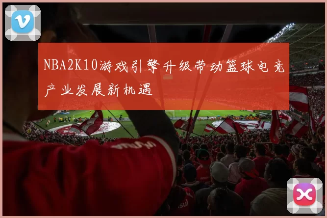 NBA2K10游戏引擎升级带动篮球电竞产业发展新机遇
