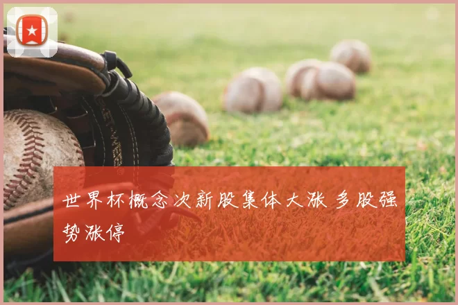 世界杯概念次新股集体大涨 多股强势涨停