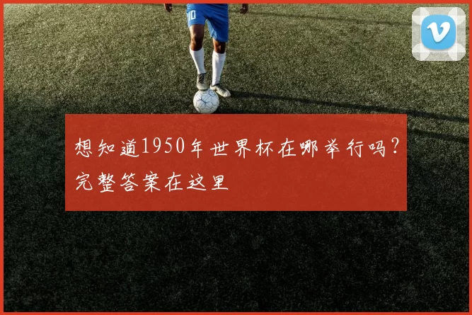 想知道1950年世界杯在哪举行吗？完整答案在这里