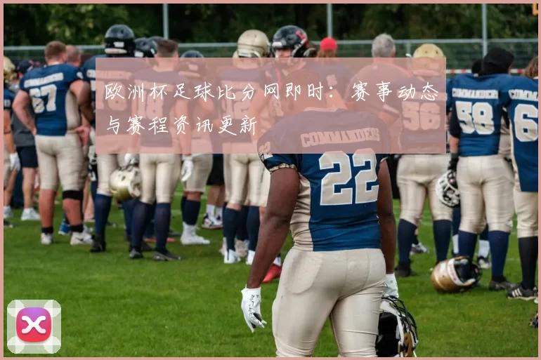 欧洲杯足球比分网即时:赛事动态与赛程资讯更新
