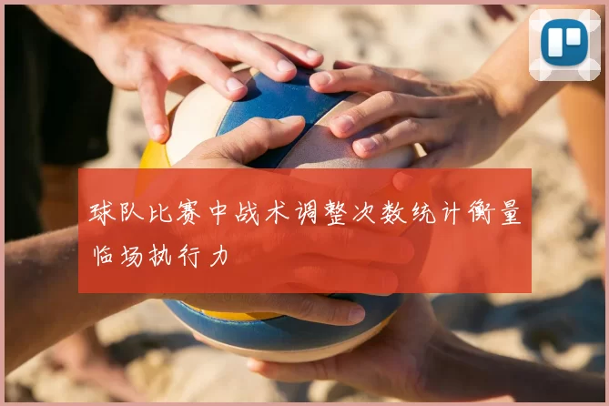 球队比赛中战术调整次数统计衡量临场执行力