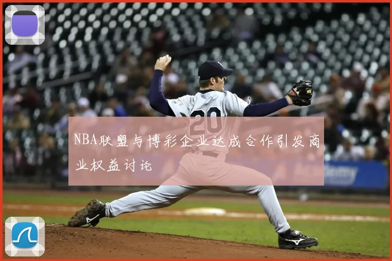 NBA联盟与博彩企业达成合作引发商业权益讨论