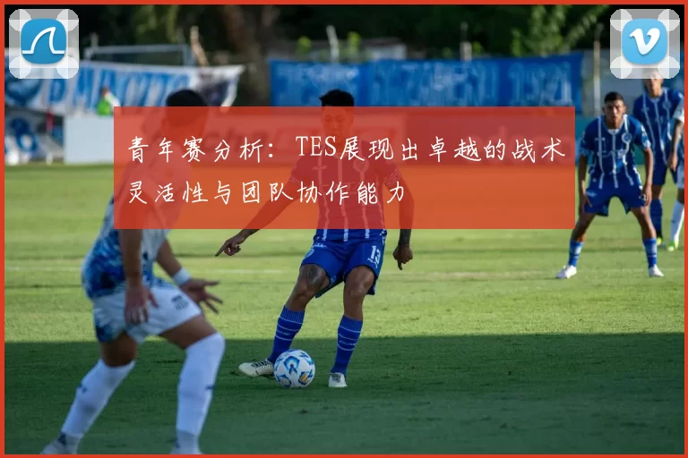青年赛分析:TES展现出卓越的战术灵活性与团队协作能力