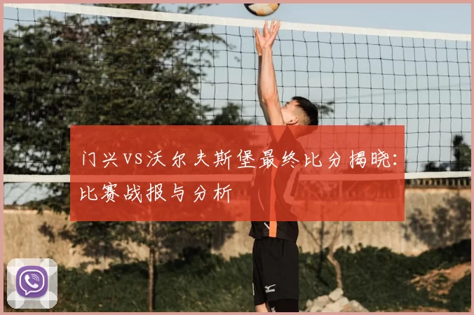 门兴vs沃尔夫斯堡最终比分揭晓:比赛战报与分析