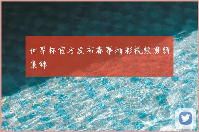 世界杯官方发布赛事精彩视频剪辑集锦