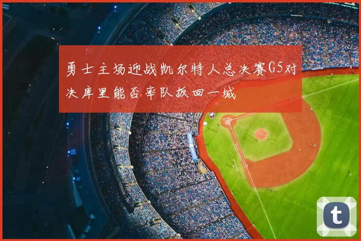 勇士主场迎战凯尔特人总决赛G5对决库里能否率队扳回一城