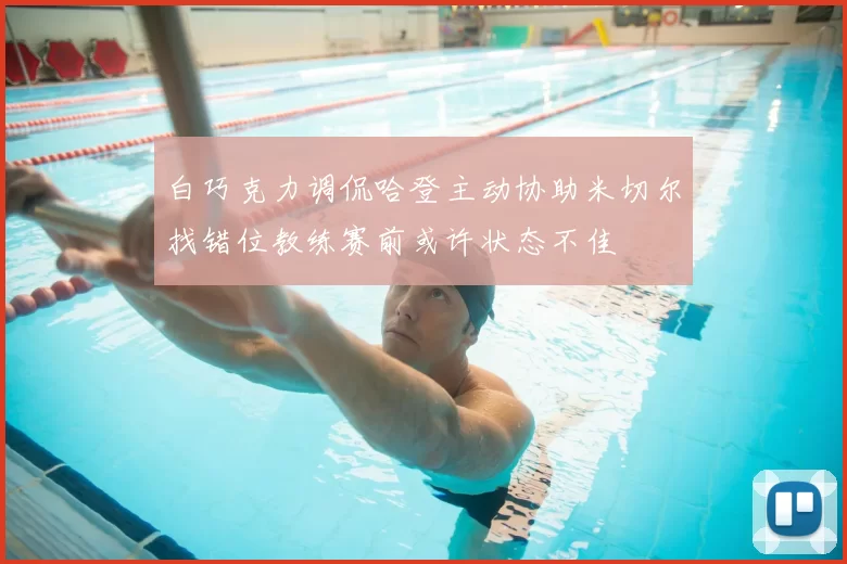 白巧克力调侃哈登主动协助米切尔找错位教练赛前或许状态不佳