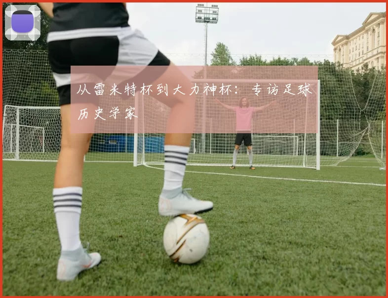 从雷米特杯到大力神杯:专访足球历史学家