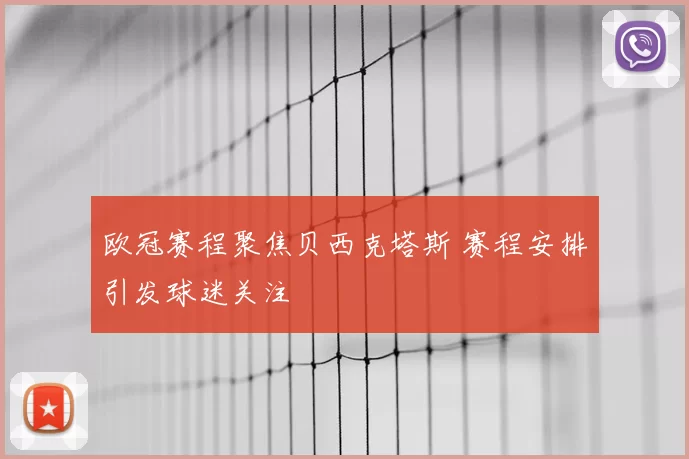 欧冠赛程聚焦贝西克塔斯 赛程安排引发球迷关注