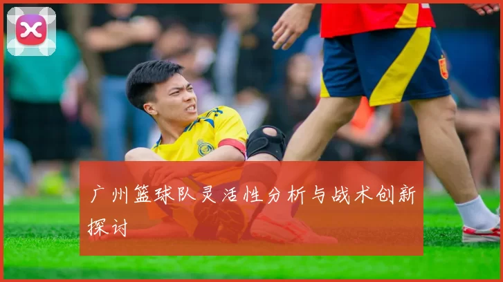 广州篮球队灵活性分析与战术创新探讨