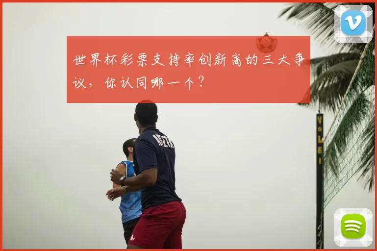 世界杯彩票支持率创新高的三大争议，你认同哪一个？