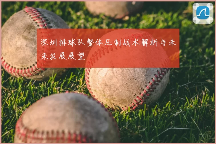 深圳排球队整体压制战术解析与未来发展展望