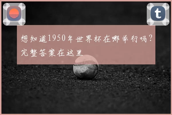 想知道1950年世界杯在哪举行吗？完整答案在这里