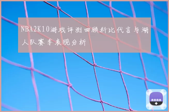 NBA2K10游戏评测回顾科比代言与湖人队赛季表现分析