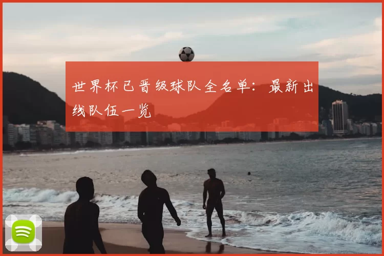 世界杯已晋级球队全名单:最新出线队伍一览