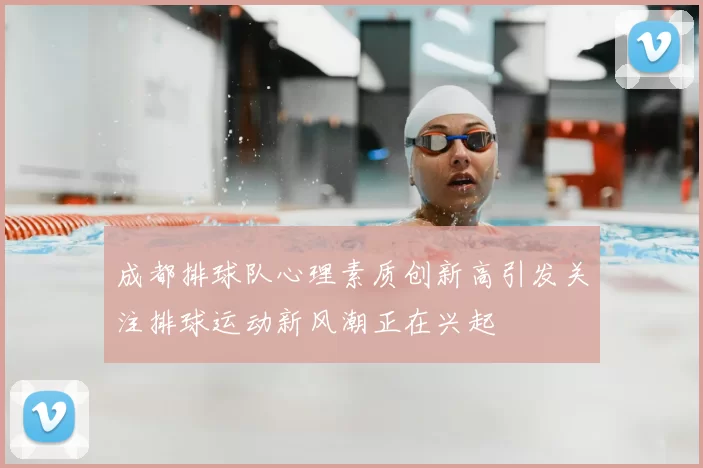 成都排球队心理素质创新高引发关注排球运动新风潮正在兴起