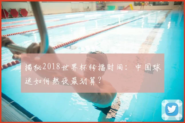 揭秘2018世界杯转播时间：中国球迷如何熬夜最划算？