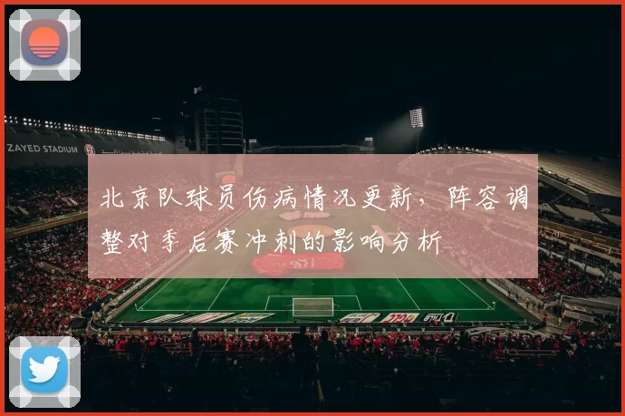 北京队球员伤病情况更新，阵容调整对季后赛冲刺的影响分析